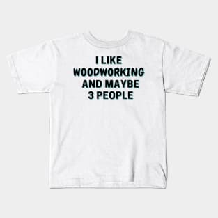 I Like Woodworking And Maybe 3 People Kids T-Shirt